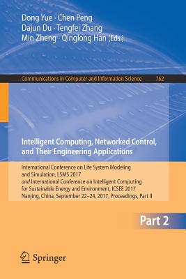 Intelligent Computing, Networked Control, and Their Engineering Applications: International Conference on Life System Modeling and Simulation, Lsms 2017 and International Conference on Intelligent Computing for Sustainable Energy and Environment, Icsee... - Yue, Dong (Editor), and Peng, Chen (Editor), and Du, Dajun (Editor)