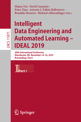 Intelligent Data Engineering and Automated Learning - Ideal 2019: 20th International Conference, Manchester, Uk, November 14-16, 2019, Proceedings, Part I - Yin, Hujun (Editor), and Camacho, David (Editor), and Tino, Peter (Editor)