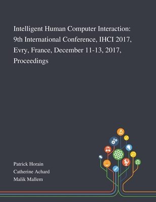 Intelligent Human Computer Interaction: 9th International Conference, IHCI 2017, Evry, France, December 11-13, 2017, Proceedings - Patrick Horain (Creator), and Catherine Achard (Creator), and Malik Mallem (Creator)