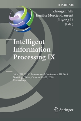 Intelligent Information Processing IX: 10th Ifip Tc 12 International Conference, Iip 2018, Nanning, China, October 19-22, 2018, Proceedings - Shi, Zhongzhi (Editor), and Mercier-Laurent, Eunika (Editor), and Li, Jiuyong (Editor)