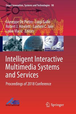 Intelligent Interactive Multimedia Systems and Services: Proceedings of 2018 Conference - de Pietro, Giuseppe (Editor), and Gallo, Luigi (Editor), and Howlett, Robert J (Editor)