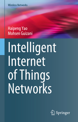 Intelligent Internet of Things Networks - Yao, Haipeng, and Guizani, Mohsen