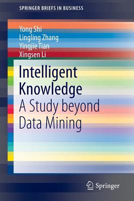 Intelligent Knowledge: A Study Beyond Data Mining - Shi, Yong, and Zhang, Lingling, and Tian, Yingjie