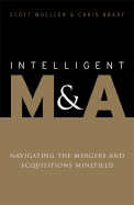 Intelligent M&A: Navigating the Mergers and Acquisitions Minefield - Moeller, Scott, and Brady, Chris