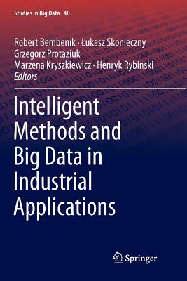 Intelligent Methods and Big Data in Industrial Applications - Bembenik, Robert (Editor), and Skonieczny, Lukasz (Editor), and Protaziuk, Grzegorz (Editor)