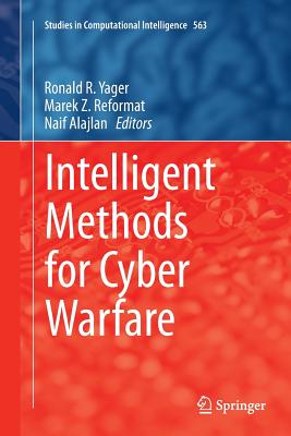 Intelligent Methods for Cyber Warfare - Yager, Ronald R (Editor), and Reformat, Marek Z (Editor), and Alajlan, Naif (Editor)