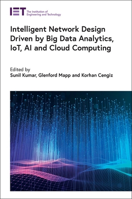 Intelligent Network Design Driven by Big Data Analytics, IoT, AI and Cloud Computing - Kumar, Sunil (Editor), and Mapp, Glenford (Editor), and Cengiz, Korhan (Editor)