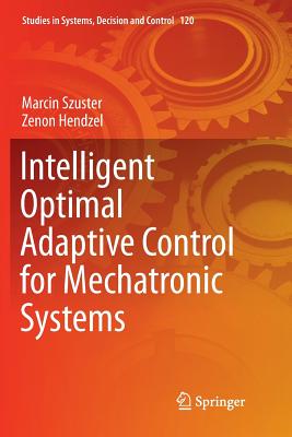 Intelligent Optimal Adaptive Control for Mechatronic Systems - Szuster, Marcin, and Hendzel, Zenon