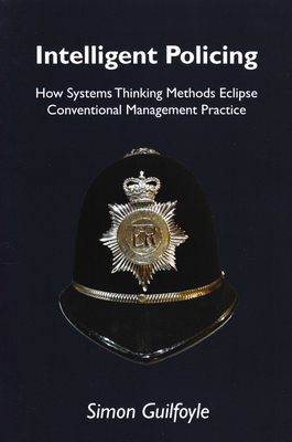 Intelligent Policing: How Systems Thinking Methods Eclipse Conventional Management Practice - Guilfoyle, Simon