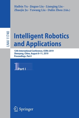 Intelligent Robotics and Applications: 12th International Conference, Icira 2019, Shenyang, China, August 8-11, 2019, Proceedings, Part I - Yu, Haibin (Editor), and Liu, Jinguo (Editor), and Liu, Lianqing (Editor)