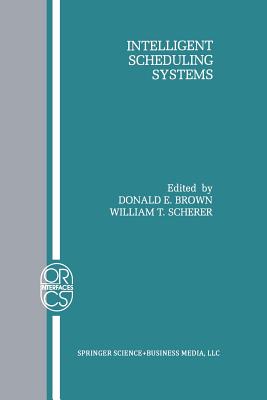 Intelligent Scheduling Systems - Brown, Donald E (Editor), and Scherer, William T (Editor)