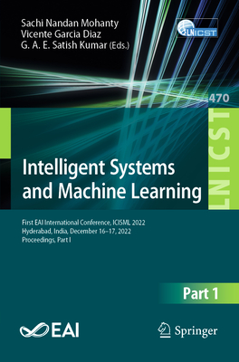 Intelligent Systems and Machine Learning: First Eai International Conference, Icisml 2022, Hyderabad, India, December 16-17, 2022, Proceedings, Part I - Nandan, Sachi (Editor), and Garcia Diaz, Vicente (Editor), and Satish Kumar, G A E (Editor)
