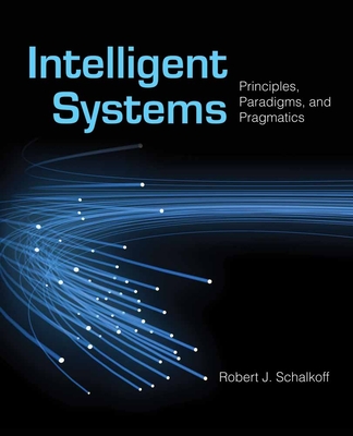 Intelligent Systems: Principles, Paradigms, and Pragmatics: Principles, Paradigms, and Pragmatics - Schalkoff, Robert J