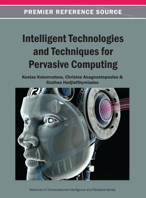 Intelligent Technologies and Techniques for Pervasive Computing - Kolomvatsos, Kostas (Editor), and Anagnostopoulos, Christos (Editor), and Hadjiefthymiades, Stathes (Editor)