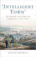 Intelligent Town: An Urban History of Swansea, 1780-1855