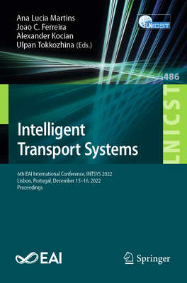 Intelligent Transport Systems: 6th EAI International Conference, INTSYS 2022, Lisbon, Portugal, December 15-16, 2022, Proceedings - Martins, Ana Lucia (Editor), and Ferreira, Joao C. (Editor), and Kocian, Alexander (Editor)