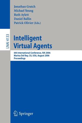 Intelligent Virtual Agents: 6th International Conference, Iva 2006, Marina del Rey, Ca; Usa, August 21-23, 2006, Proceedings - Gratch, Jonathan (Editor), and Young, Michael (Editor), and Aylett, Ruth (Editor)