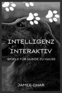 Intelligenz Interaktiv Spiele F?r Hunde Zu Hause: Gehorsamsspiele F?r Hunde, Um Sie Auf Trab Zu Halten