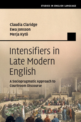 Intensifiers in Late Modern English: A Sociopragmatic Approach to Courtroom Discourse - Claridge, Claudia, and Jonsson, Ewa, and Kyt, Merja