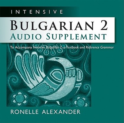 Intensive Bulgarian 2 Audio Supplement [Spoken-Word CD]: To Accompany Intensive Bulgarian 2, a Textbook and Reference Grammar - Alexander, Ronelle
