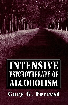 Intensive Psychotherapy of Alcoholism - Forrest, Gary G