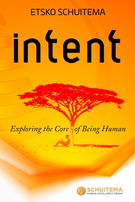 Intent: Exploring the Core of Being Human - Schuitema, Etsko