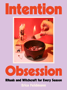 Intention Obsession: Rituals and Witchcraft for Every Season