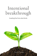 Intentional Breakthrough: Breaking Free From What Binds Us