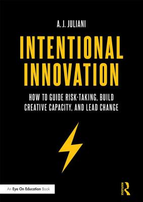 Intentional Innovation: How to Guide Risk-Taking, Build Creative Capacity, and Lead Change - Juliani, A.J.
