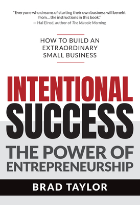 Intentional Success: The Power of Entrepreneurship-How to Build an Extraordinary Small Business - Taylor, Brad, and Elrod, Hal (Foreword by)