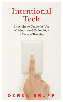 Intentional Tech: Principles to Guide the Use of Educational Technology in College Teaching - Bruff, Derek