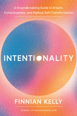 Intentionality: A Groundbreaking Guide to Breath, Consciousness, and Radical Self-Transformation - Kelly, Finnian