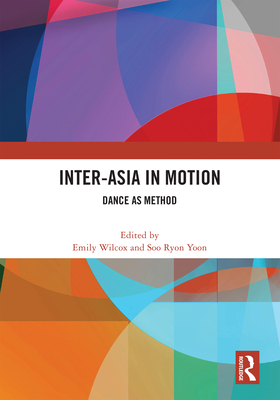 Inter-Asia in Motion: Dance as Method - Wilcox, Emily (Editor), and Yoon, Soo Ryon (Editor)