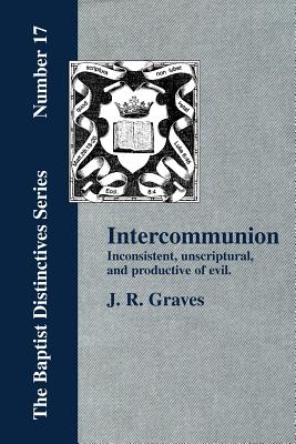 Inter-communion: Inconsistent, Unscriptural and Productive of Evil - Graves, J R