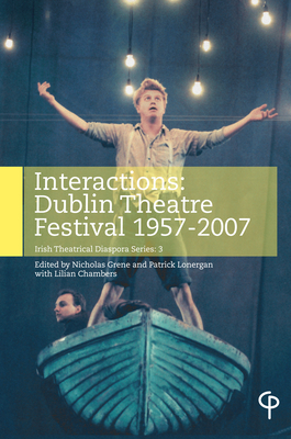 Interactions: Dublin Theatre Festival 1957-2007 - Lonergran, Patrick (Editor), and Grene, Nicholas (Editor), and Chambers, Lilian (Other primary creator)