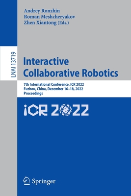 Interactive Collaborative Robotics: 7th International Conference, ICR 2022, Fuzhou, China, December 16-18, 2022, Proceedings - Ronzhin, Andrey (Editor), and Meshcheryakov, Roman (Editor), and Xiantong, Zhen (Editor)