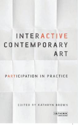 Interactive Contemporary Art: Participation in Practice - Brown, Kathryn, Dr. (Editor)