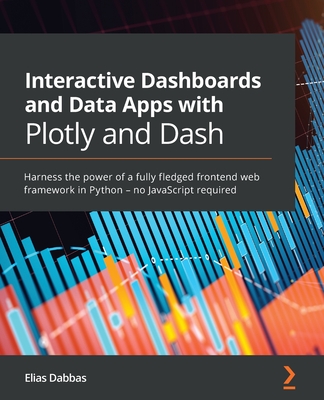 Interactive Dashboards and Data Apps with Plotly and Dash: Harness the power of a fully fledged frontend web framework in Python - no JavaScript required - Dabbas, Elias