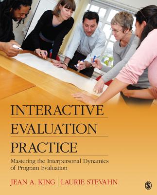 Interactive Evaluation Practice: Mastering the Interpersonal Dynamics of Program Evaluation - King, Jean A, and Stevahn, Laurie A