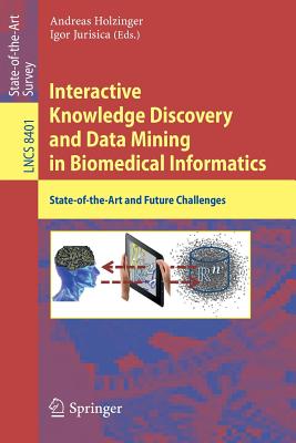 Interactive Knowledge Discovery and Data Mining in Biomedical Informatics: State-of-the-Art and Future Challenges - Holzinger, Andreas (Editor), and Jurisica, Igor (Editor)