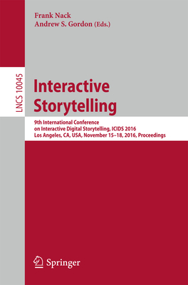 Interactive Storytelling: 9th International Conference on Interactive Digital Storytelling, Icids 2016, Los Angeles, Ca, Usa, November 15-18, 2016, Proceedings - Nack, Frank (Editor), and Gordon, Andrew S (Editor)