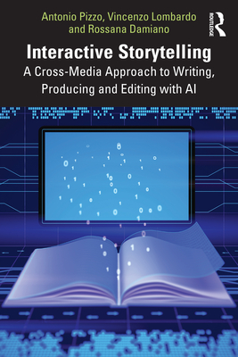 Interactive Storytelling: A Cross-Media Approach to Writing, Producing and Editing with AI - Pizzo, Antonio, and Lombardo, Vincenzo, and Damiano, Rossana