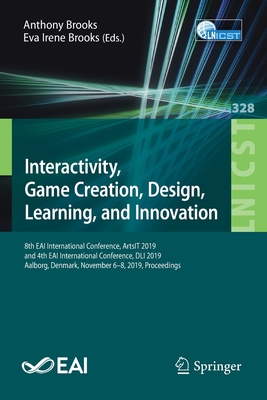 Interactivity, Game Creation, Design, Learning, and Innovation: 8th Eai International Conference, Artsit 2019, and 4th Eai International Conference, DLI 2019, Aalborg, Denmark, November 6-8, 2019, Proceedings - Brooks, Anthony (Editor), and Brooks, Eva Irene (Editor)