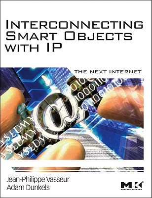 Interconnecting Smart Objects with IP: The Next Internet - Vasseur, Jean-Philippe, and Dunkels, Adam