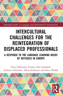 Intercultural Challenges for the Reintegration of Displaced Professionals: A Response to the Language Learning Needs of Refugees in Europe - Johnstone Young, Tony, and Ganassin, Sara, and Schneider, Stefanie