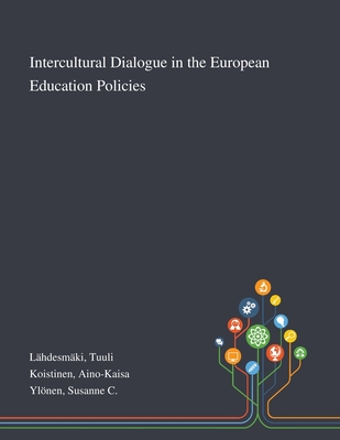 Intercultural Dialogue in the European Education Policies - Lhdesmki, Tuuli, and Koistinen, Aino-Kaisa, and Ylnen, Susanne C