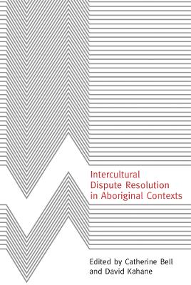 Intercultural Dispute Resolution in Aboriginal Contexts - Bell, Catherine (Editor), and Kahane, David (Editor)