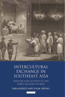 Intercultural Exchange in Southeast Asia: History and Society in the Early Modern World - Alberts, Tara (Editor), and Irving, D R M (Editor)