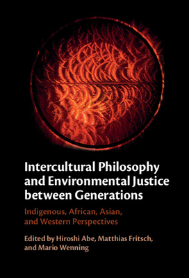 Intercultural Philosophy and Environmental Justice between Generations: Indigenous, African, Asian, and Western Perspectives - Abe, Hiroshi (Editor), and Fritsch, Matthias (Editor), and Wenning, Mario (Editor)