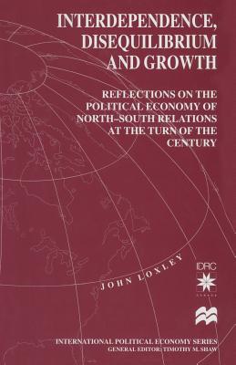 Interdependence, Disequilibrium and Growth: Reflections on the Political Economy of North-South Relations at the Turn of the Century - Loxley, John
